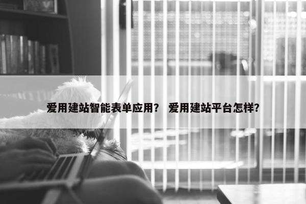 爱用建站智能表单应用？ 爱用建站平台怎样？