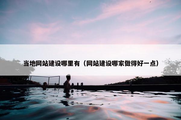 当地网站建设哪里有（网站建设哪家做得好一点）