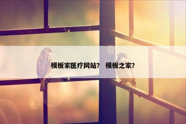 模板家医疗网站？ 模板之家？