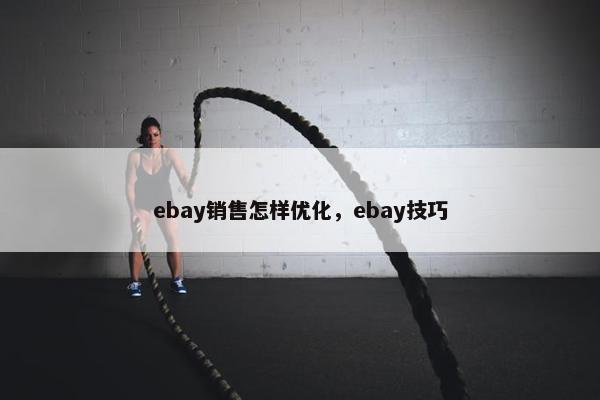 ebay销售怎样优化，ebay技巧