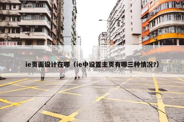 ie页面设计在哪（ie中设置主页有哪三种情况?）