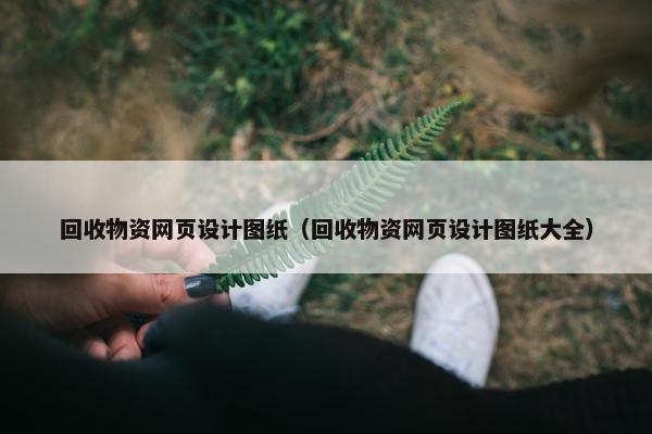 回收物资网页设计图纸（回收物资网页设计图纸大全）
