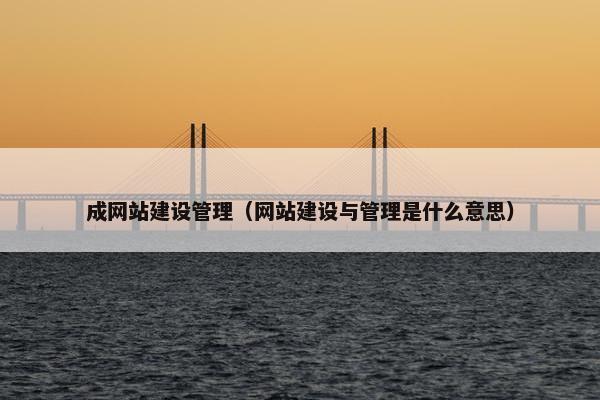 成网站建设管理（网站建设与管理是什么意思）