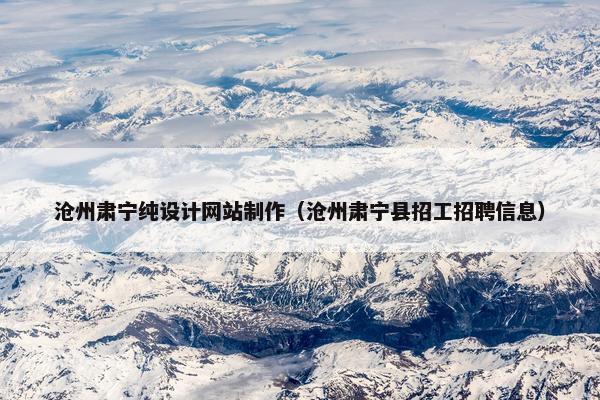 沧州肃宁纯设计网站制作（沧州肃宁县招工招聘信息）