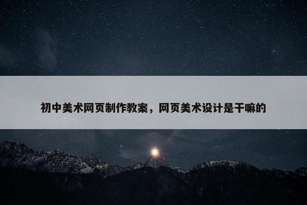 初中美术网页制作教案，网页美术设计是干嘛的
