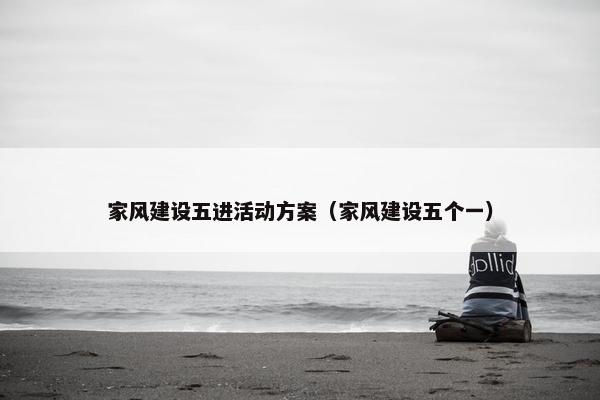 家风建设五进活动方案（家风建设五个一）