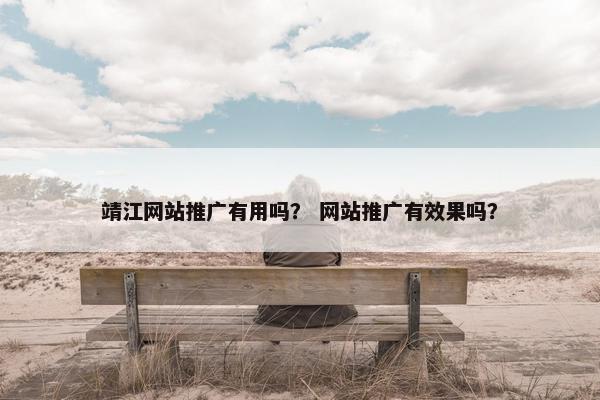 靖江网站推广有用吗？ 网站推广有效果吗？