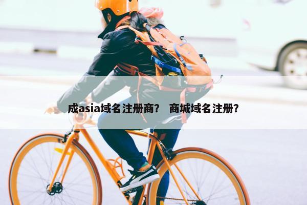 成asia域名注册商？ 商城域名注册？