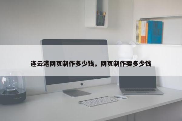 连云港网页制作多少钱，网页制作要多少钱