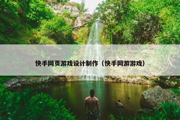 快手网页游戏设计制作（快手网游游戏）