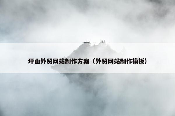 坪山外贸网站制作方案（外贸网站制作模板）