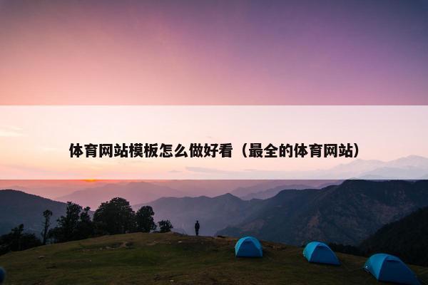 体育网站模板怎么做好看（最全的体育网站）