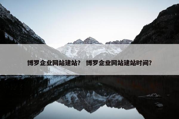 博罗企业网站建站？ 博罗企业网站建站时间？