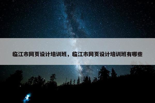 临江市网页设计培训班，临江市网页设计培训班有哪些