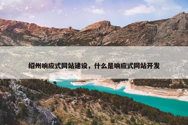 绍州响应式网站建设，什么是响应式网站开发