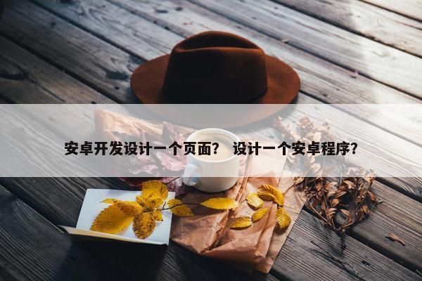 安卓开发设计一个页面？ 设计一个安卓程序？
