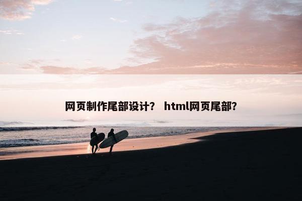 网页制作尾部设计？ html网页尾部？