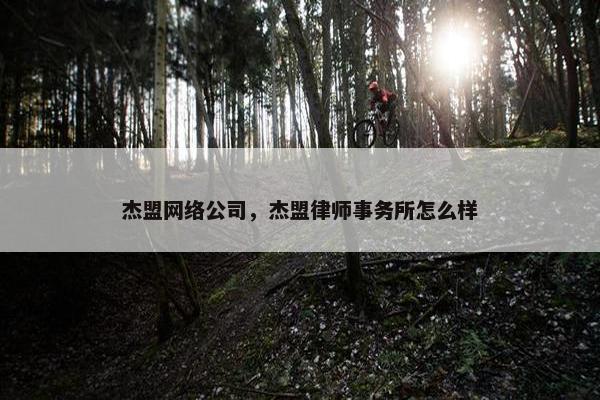 杰盟网络公司，杰盟律师事务所怎么样