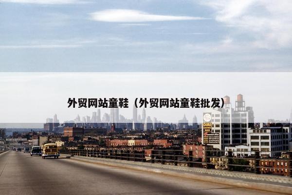 外贸网站童鞋（外贸网站童鞋批发）