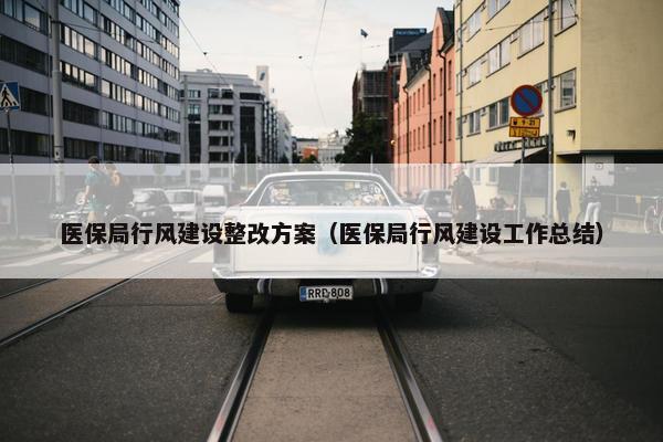 医保局行风建设整改方案（医保局行风建设工作总结）