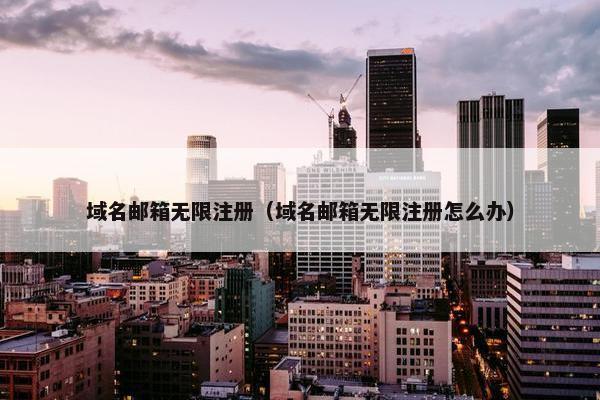 域名邮箱无限注册（域名邮箱无限注册怎么办）