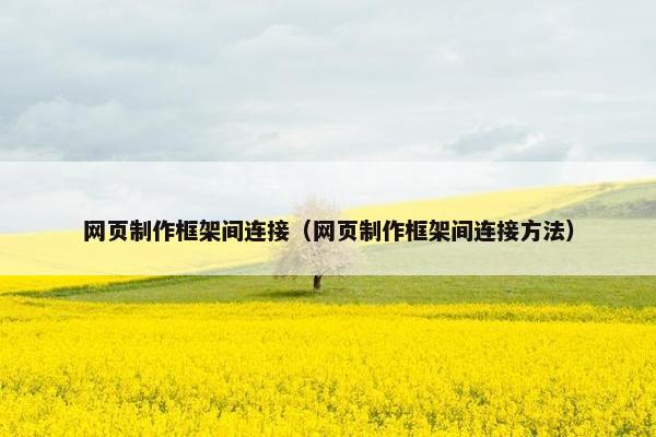 网页制作框架间连接（网页制作框架间连接方法）