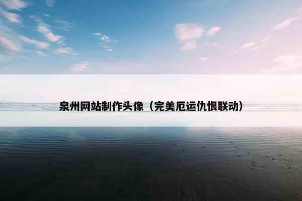 泉州网站制作头像（完美厄运仇恨联动）