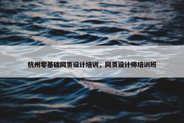 杭州零基础网页设计培训，网页设计师培训班