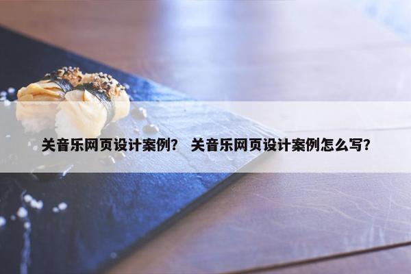 关音乐网页设计案例？ 关音乐网页设计案例怎么写？