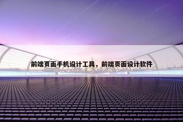 前端页面手机设计工具，前端页面设计软件
