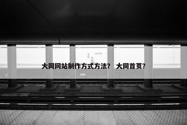 大同网站制作方式方法？ 大同首页？