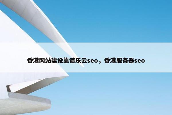 香港网站建设靠谱乐云seo，香港服务器seo