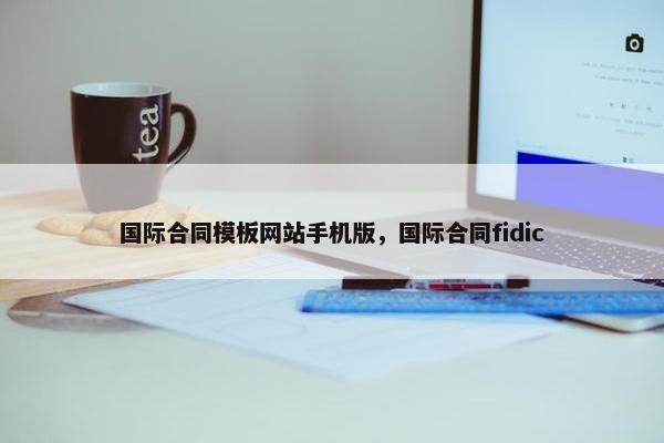 国际合同模板网站手机版，国际合同fidic