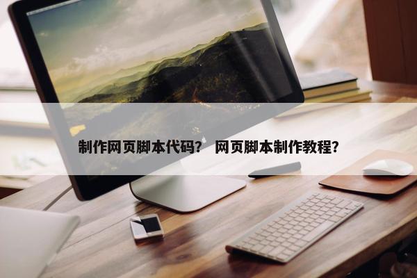 制作网页脚本代码？ 网页脚本制作教程？