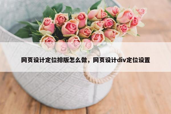 网页设计定位排版怎么做，网页设计div定位设置