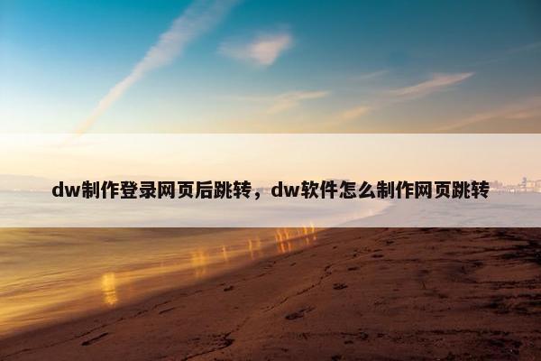 dw制作登录网页后跳转，dw软件怎么制作网页跳转