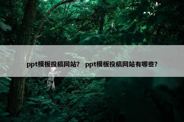 ppt模板投稿网站？ ppt模板投稿网站有哪些？