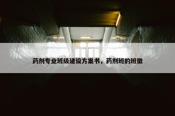 药剂专业班级建设方案书，药剂班的班徽