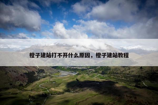 橙子建站打不开什么原因，橙子建站教程