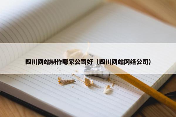 四川网站制作哪家公司好（四川网站网络公司）