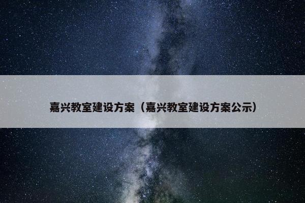 嘉兴教室建设方案（嘉兴教室建设方案公示）
