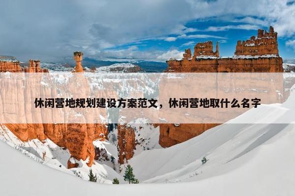 休闲营地规划建设方案范文，休闲营地取什么名字
