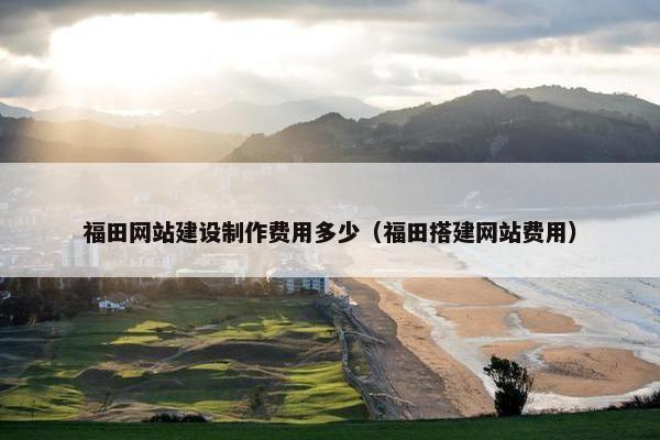 福田网站建设制作费用多少（福田搭建网站费用）