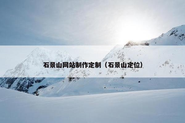 石景山网站制作定制（石景山定位）