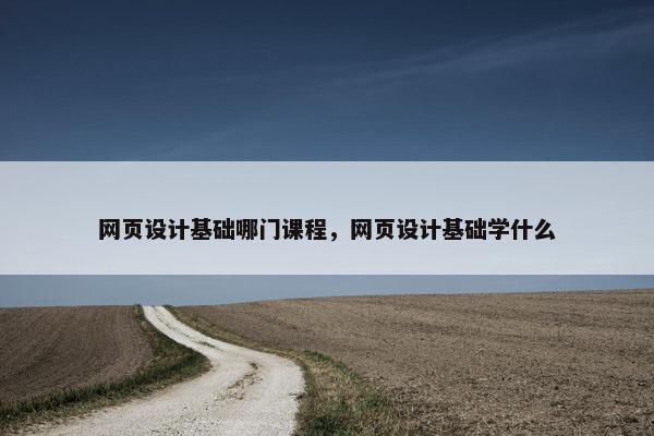 网页设计基础哪门课程，网页设计基础学什么