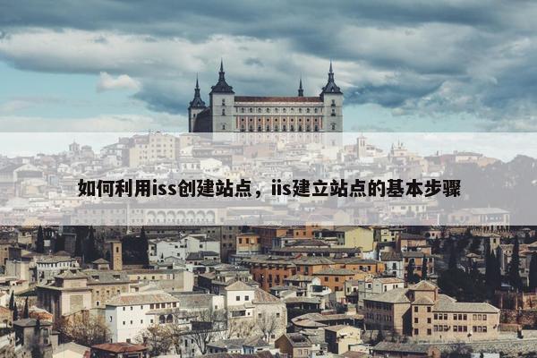 如何利用iss创建站点，iis建立站点的基本步骤