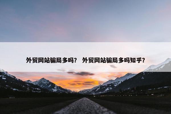 外贸网站骗局多吗？ 外贸网站骗局多吗知乎？
