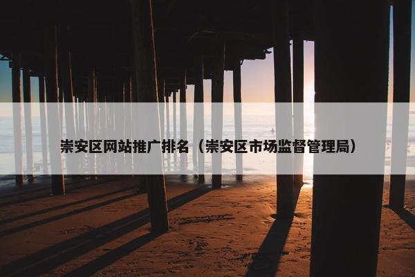 崇安区网站推广排名（崇安区市场监督管理局）