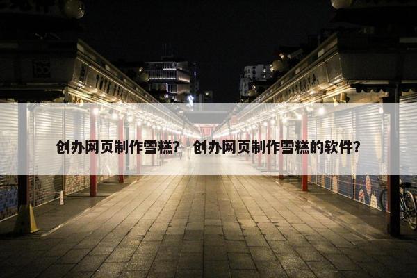 创办网页制作雪糕？ 创办网页制作雪糕的软件？