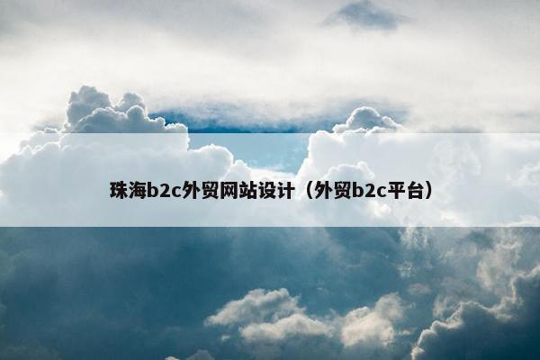 珠海b2c外贸网站设计（外贸b2c平台）